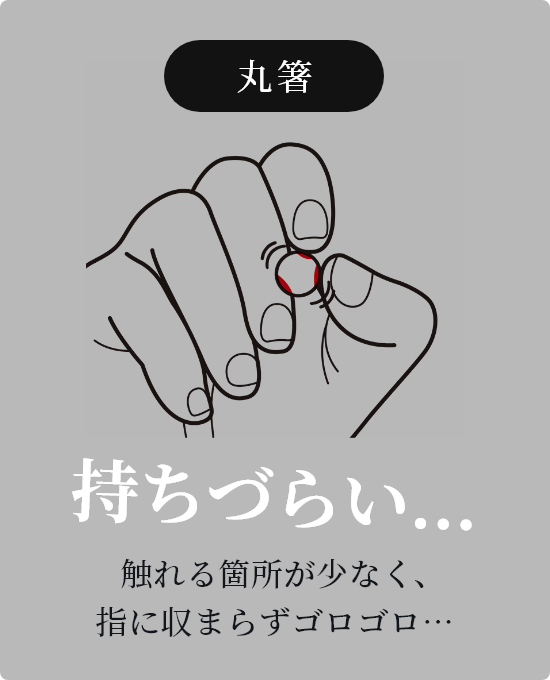 丸箸 持ちづらい... 触れる箇所が少なく、指に収まらずゴロゴロ…